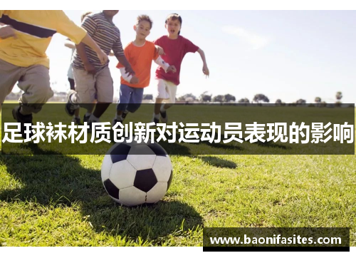 足球袜材质创新对运动员表现的影响